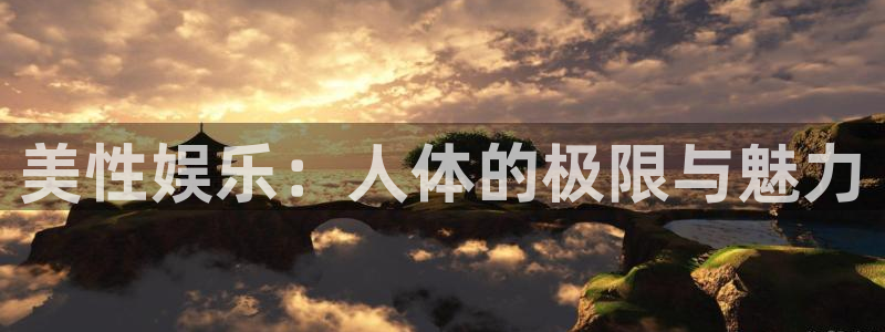 恒行5：美性娱乐：人体的极限与魅力
