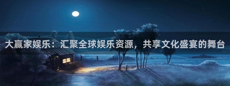 恒行5官网体验k88v典cc：大赢家娱乐：汇聚全球娱乐资源，共享文化盛宴的舞台