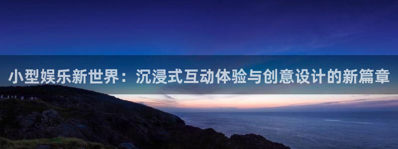 恒行5娱乐：小型娱乐新世界：沉浸式互动体验与创意设计的新篇章