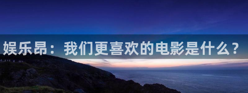 恒行5：娱乐昂：我们更喜欢的电影是什么？