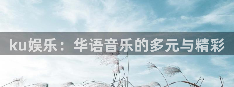恒行5官网体验k88v典cc：ku娱乐：华语音乐的多元与精彩