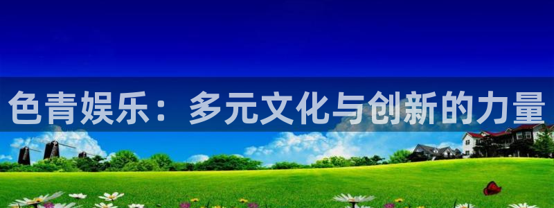 恒行5官网体验k88v典cc：色青娱乐：多元文化与创新的力量