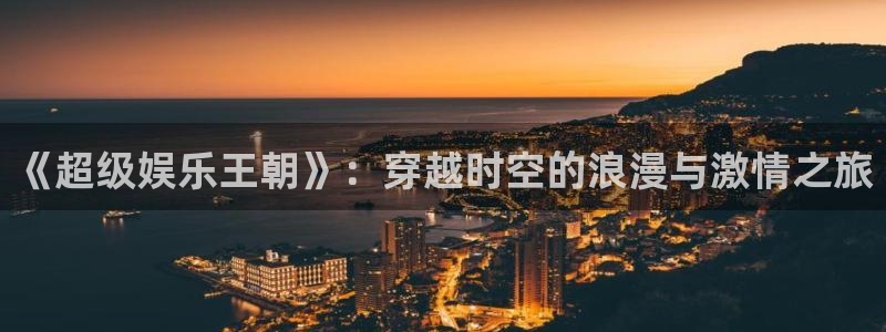 恒行5官网k88v店cc安全：《超级娱乐王朝》：穿越时空的浪漫与激情之旅