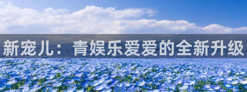 恒行5娱乐：新宠儿：青娱乐爱爱的全新升级